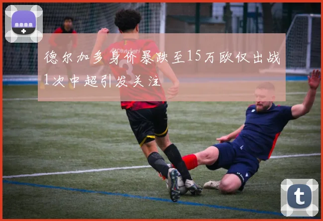 德尔加多身价暴跌至15万欧仅出战1次中超引发关注