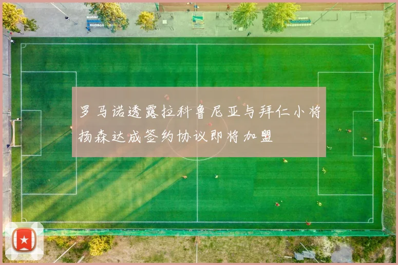 罗马诺透露拉科鲁尼亚与拜仁小将扬森达成签约协议即将加盟