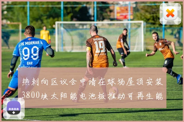 热刺向区议会申请在球场屋顶安装3800块太阳能电池板推动可再生能源发展