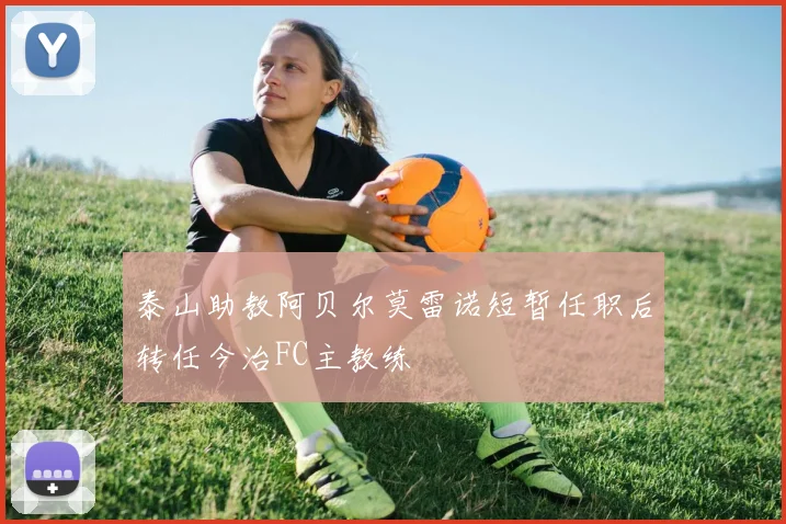 泰山助教阿贝尔莫雷诺短暂任职后转任今治FC主教练